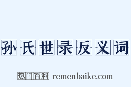 孙氏世录反义词是什么意思的图片